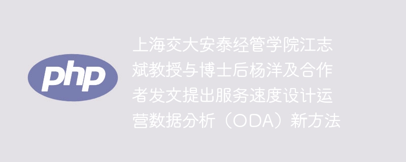 上海交大安泰经管学院江志斌教授与博士后杨洋及合作者发文提出服务速度设计运营数据分析（oda）新方法