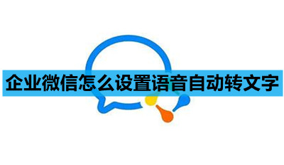 企业微信怎么设置语音自动转文字