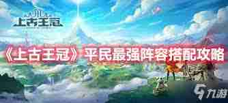上古王冠最强平民阵容如何搭配-上古王冠平民最强阵容搭配攻略