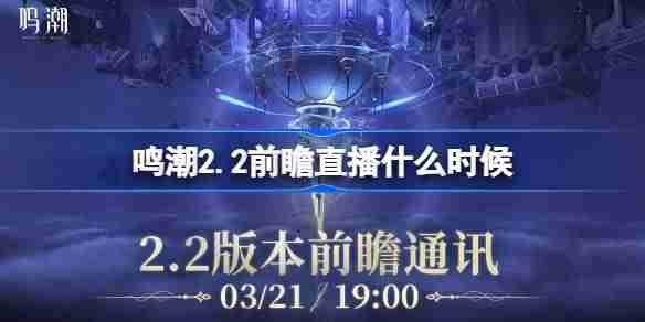 鸣潮2.2前瞻直播什么时候-鸣潮2.2版本前瞻直播时间