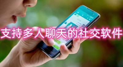 支持多人聊天的社交软件-免费多人聊天的软件合集
