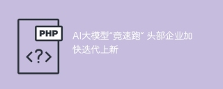 AI大模型“竞速跑” 头部企业加快迭代上新