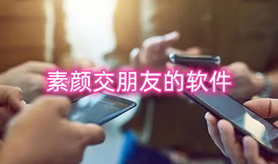 素颜交朋友的软件有哪些 好用的真实的社交软件推荐