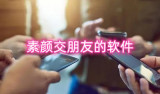 素颜交朋友的软件有哪些 好用的真实的社交软件推荐