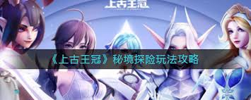上古王冠秘境探险玩法攻略-探索上古王冠秘境的正确姿势