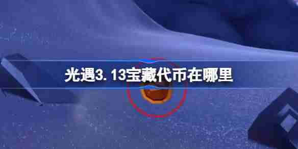 光遇3.13宝藏代币在哪里-光遇3月13日寻宝节代币收集攻略