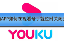 优酷APP如何在观看号手就位时关闭弹幕