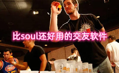 比soul还好用的交友软件推荐 玩法多的社交软件有哪些