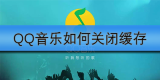 QQ音乐如何关闭缓存