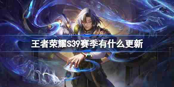 王者荣耀S39赛季有什么更新-王者荣耀S39赛季更新内容