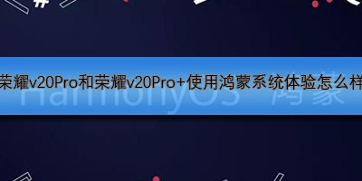荣耀v20Pro和荣耀v20Pro+使用鸿蒙系统体验怎么样