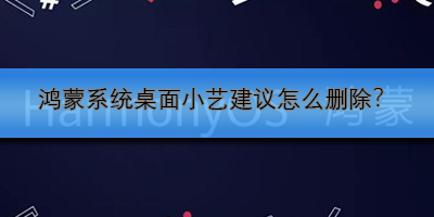 鸿蒙系统桌面小艺建议怎么删除