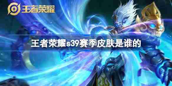 王者荣耀S39赛季皮肤是谁的-王者荣耀S39赛季皮肤介绍