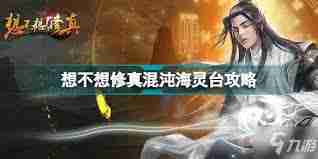 想不想修真玩家必看-混沌灵台位置攻略
