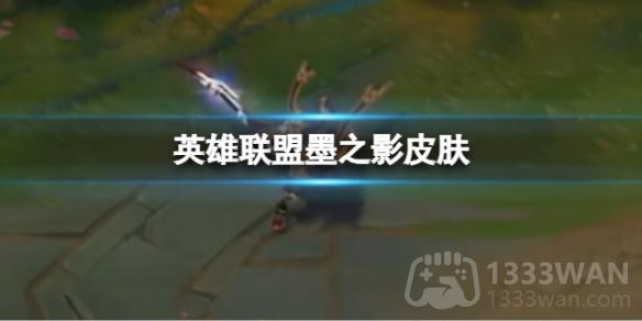 英雄联盟墨之影皮肤什么时候上线-墨之影皮肤上线时间分享