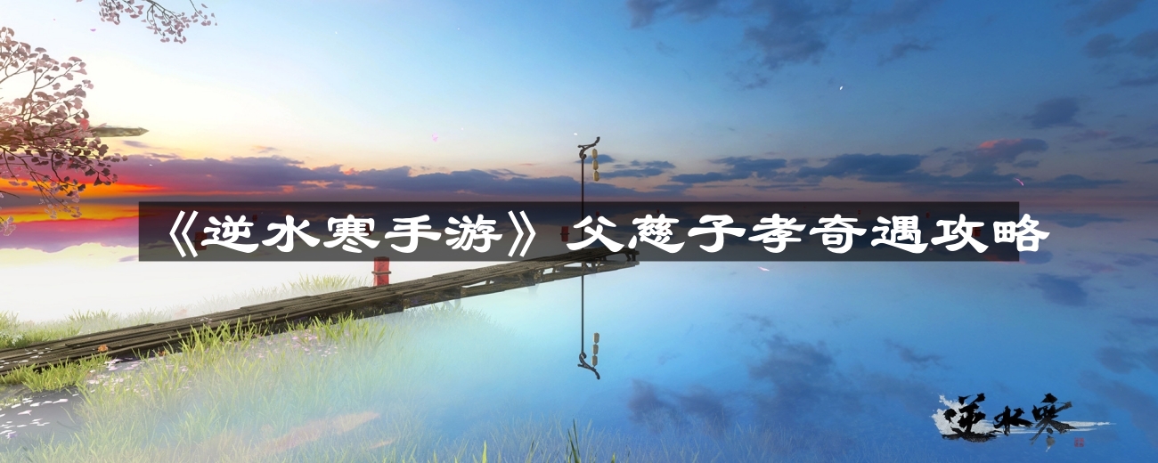 逆水寒手游父慈子孝怎么做-父慈子孝奇遇攻略