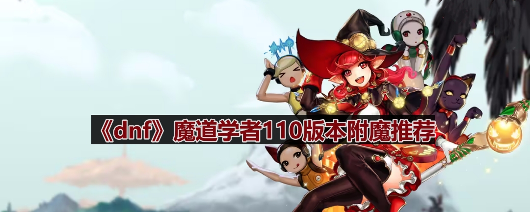 dnf110版本魔道学者附魔选什么-魔道学者110版本附魔推荐
