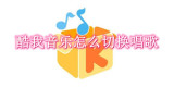 酷我音乐怎么切换唱歌