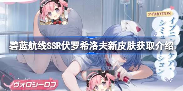 碧蓝航线SSR伏罗希洛夫新皮肤怎么获取-碧蓝航线SSR伏罗希洛夫新皮肤获取介绍