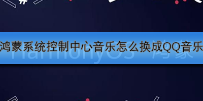鸿蒙系统控制中心音乐怎么换成QQ音乐