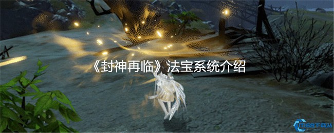 封神再临法宝系统全攻略 15大神器毁天灭地指南