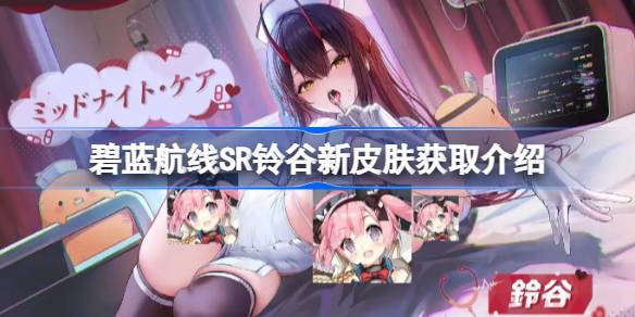 碧蓝航线SR铃谷新皮肤怎么获取-碧蓝航线SR铃谷新皮肤获取介绍