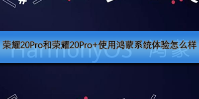 荣耀20Pro和荣耀20Pro使用鸿蒙系统体验怎么样