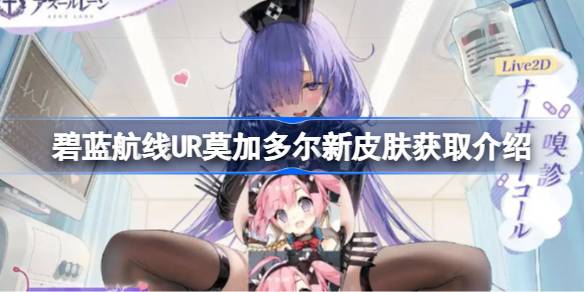 碧蓝航线UR莫加多尔新皮肤怎么获取-碧蓝航线UR莫加多尔新皮肤获取介绍
