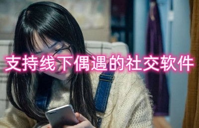 支持线下偶遇的社交软件 可以线下聊天的软件合集