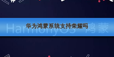 华为鸿蒙系统支持荣耀吗