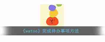 watoo如何将待办事项标记为已完成-watoo待办管理：轻松转换待办到已完成