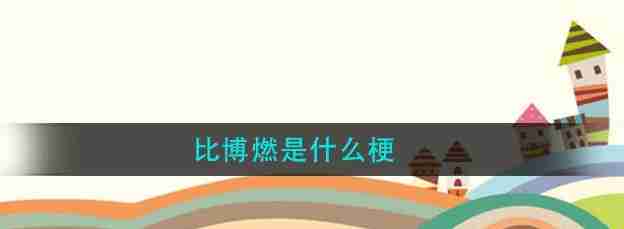 b站比博燃这个梗是什么意思