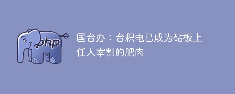 国台办：台积电已成为砧板上任人宰割的肥肉