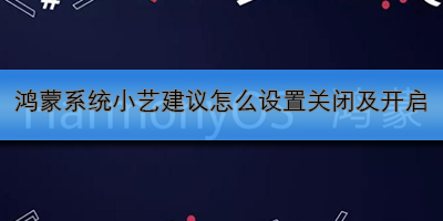 鸿蒙系统小艺建议怎么设置关闭及开启