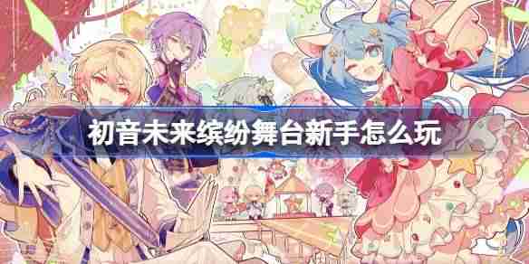 初音未来缤纷舞台新手怎么玩-初音未来缤纷舞台新手攻略