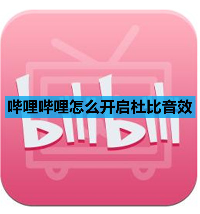 哔哩哔哩怎么开启杜比音效