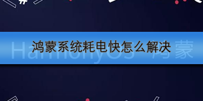 鸿蒙系统耗电快怎么解决