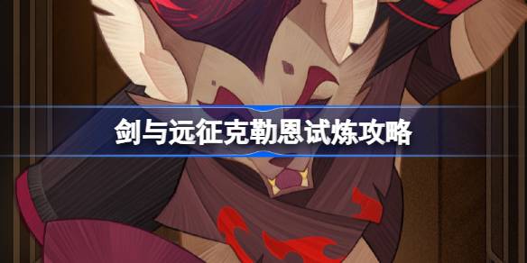 剑与远征克勒恩试炼怎么打-剑与远征克勒恩试炼攻略