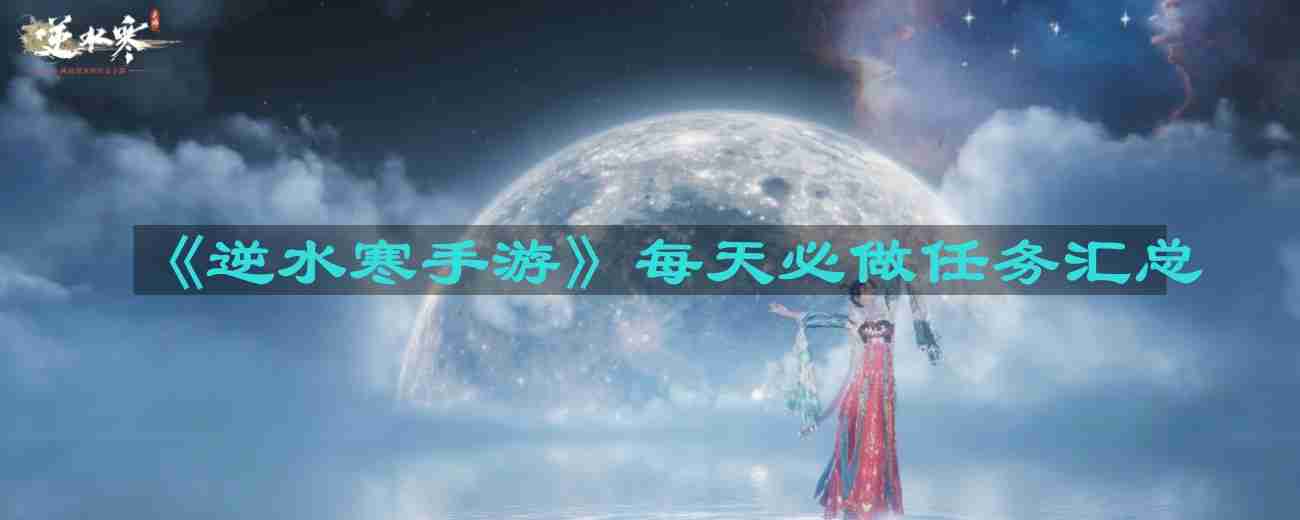 逆水寒手游每天必做任务有哪些-每日必做任务汇总