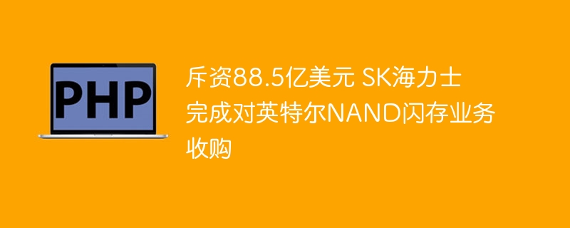 斥资88.5亿美元 SK海力士完成对英特尔NAND闪存业务收购