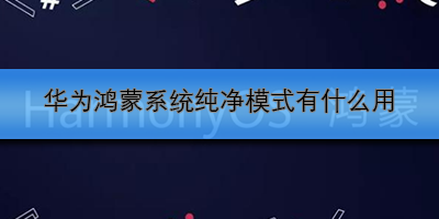 华为鸿蒙系统纯净模式有什么用