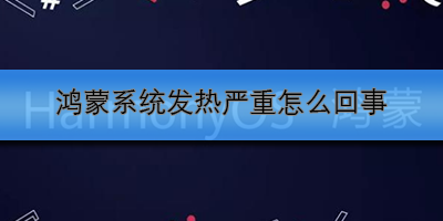 鸿蒙系统发热严重怎么回事