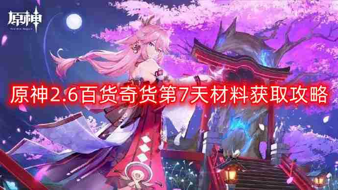 原神2.6百货奇货第七天材料怎么获得-百货奇货第7天材料获取攻略