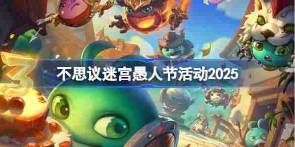 不思议迷宫愚人节活动攻略-不思议迷宫愚人节活动怎么玩2025