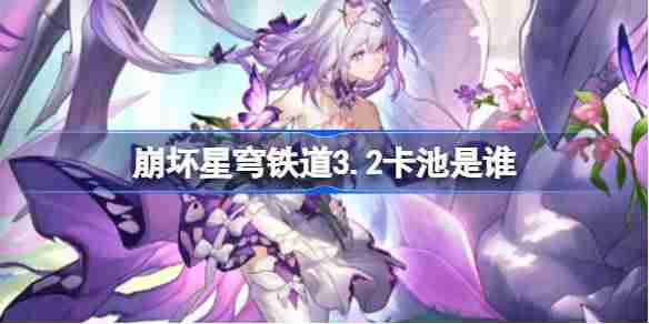 崩坏星穹铁道3.2卡池是谁-崩坏星穹铁道3.2卡池介绍