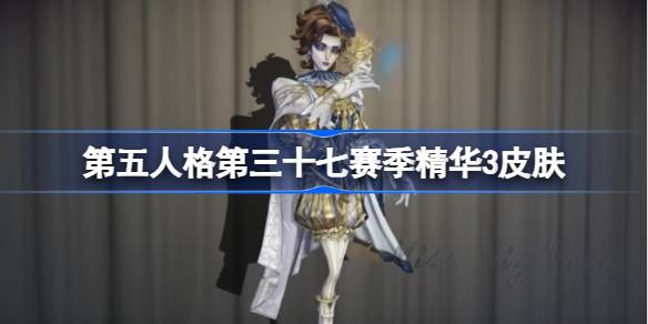 第五人格第三十七赛季精华2怎么样-第五人格37赛季精华3时装