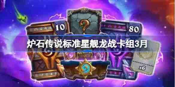 炉石传说标准星舰龙战卡组怎么搭配 炉石传说标准星舰龙战推荐3月