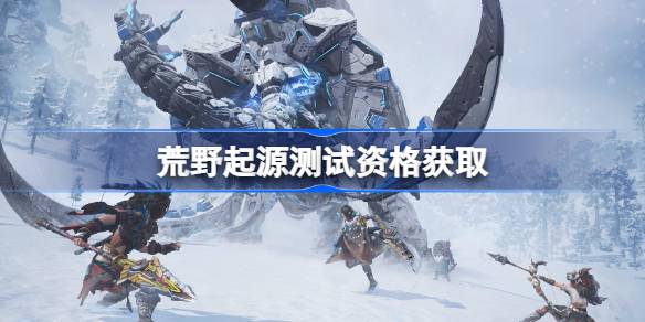 荒野起源测试资格怎么获得-荒野起源内测资格获取方法