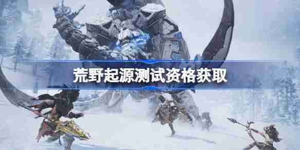荒野起源测试资格怎么获得-荒野起源内测资格获取方法