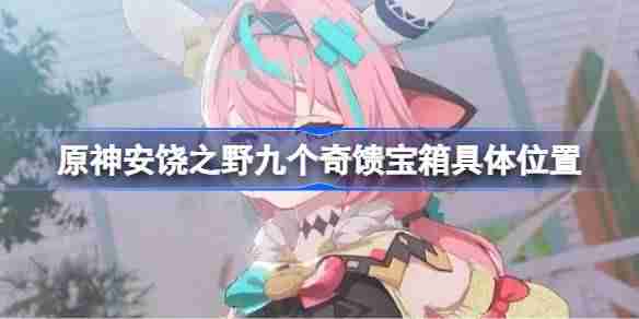 原神安饶之野九个奇馈宝箱怎么找-原神安饶之野九个奇馈宝箱具体位置